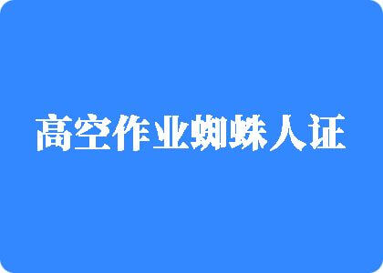 大人操逼网站大人操逼网站大胸操逼网大胸操逼网站大人操逼网站大人操逼网站高空作业蜘蛛人证